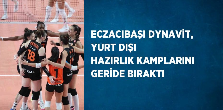 ECZACIBAŞI DYNAVİT, YURT DIŞI HAZIRLIK KAMPLARINI GERİDE BIRAKTI