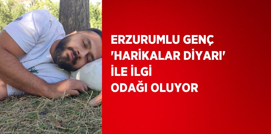 ERZURUMLU GENÇ 'HARİKALAR DİYARI' İLE İLGİ ODAĞI OLUYOR