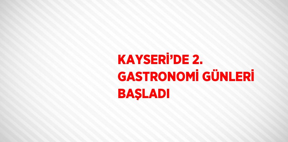 KAYSERİ’DE 2. GASTRONOMİ GÜNLERİ BAŞLADI