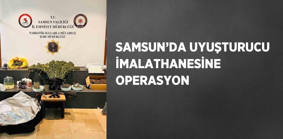 SAMSUN’DA UYUŞTURUCU İMALATHANESİNE OPERASYON