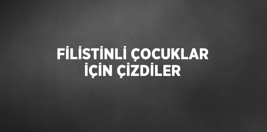 FİLİSTİNLİ ÇOCUKLAR İÇİN ÇİZDİLER