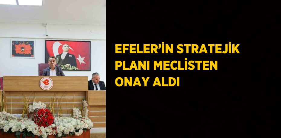 EFELER’İN STRATEJİK PLANI MECLİSTEN ONAY ALDI