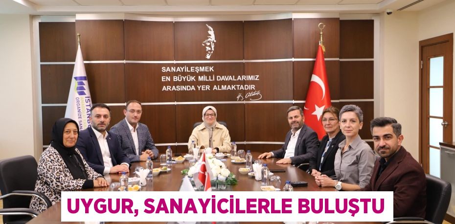 UYGUR, SANAYİCİLERLE BULUŞTU