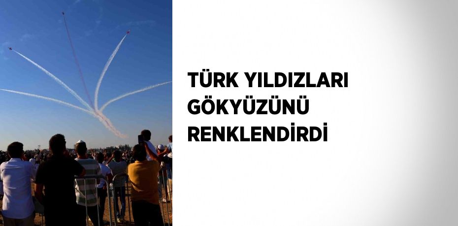 TÜRK YILDIZLARI GÖKYÜZÜNÜ RENKLENDİRDİ