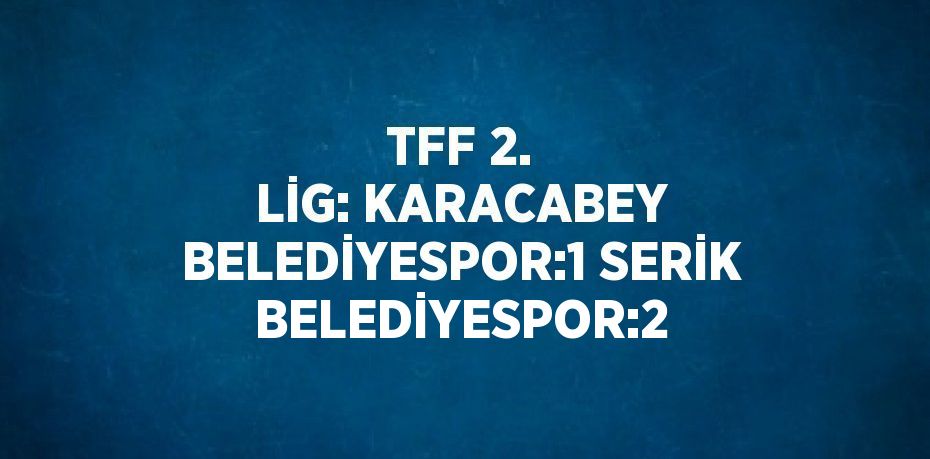 TFF 2. LİG: KARACABEY BELEDİYESPOR:1 SERİK BELEDİYESPOR:2