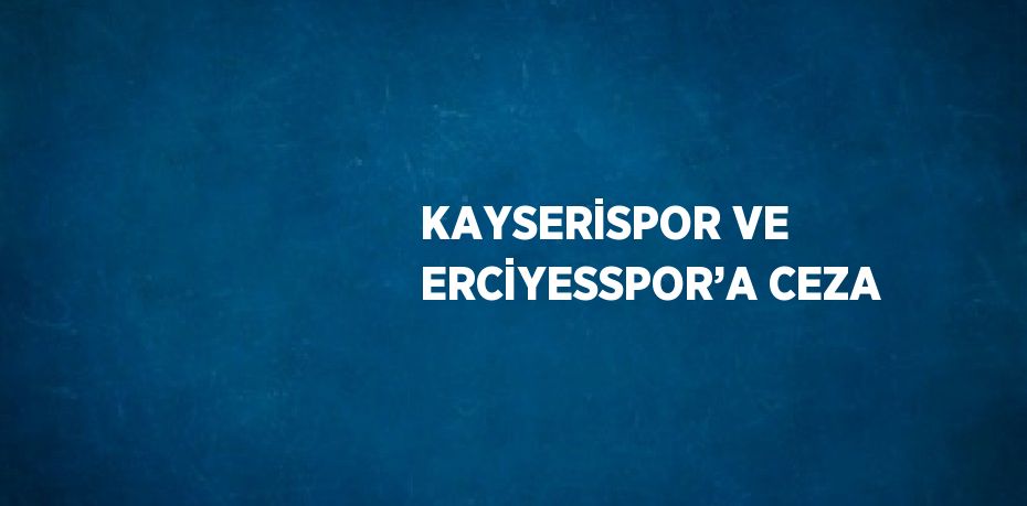 KAYSERİSPOR VE ERCİYESSPOR’A CEZA