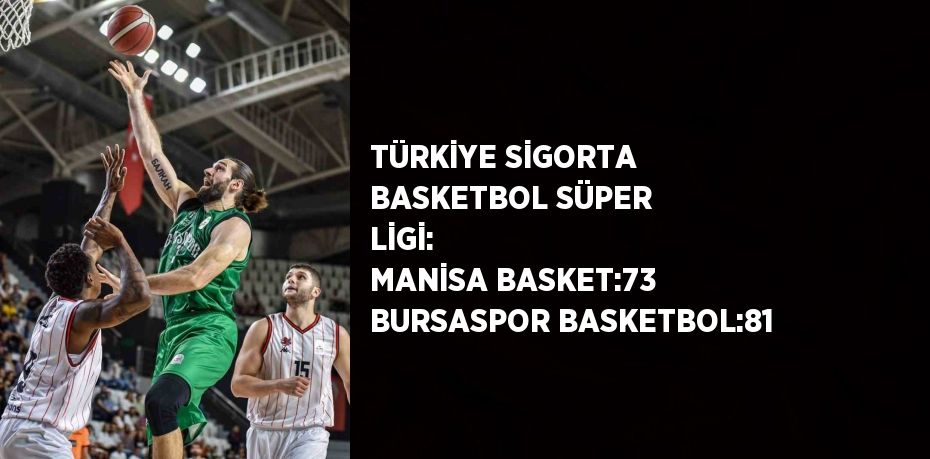 TÜRKİYE SİGORTA BASKETBOL SÜPER LİGİ:  MANİSA BASKET:73 BURSASPOR BASKETBOL:81