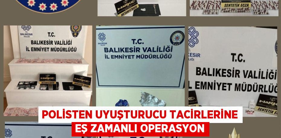 POLİSTEN UYUŞTURUCU TACİRLERİNE EŞ ZAMANLI OPERASYON