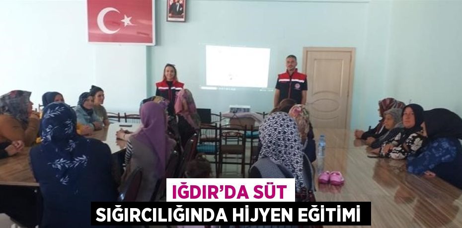 IĞDIR’DA SÜT SIĞIRCILIĞINDA HİJYEN EĞİTİMİ