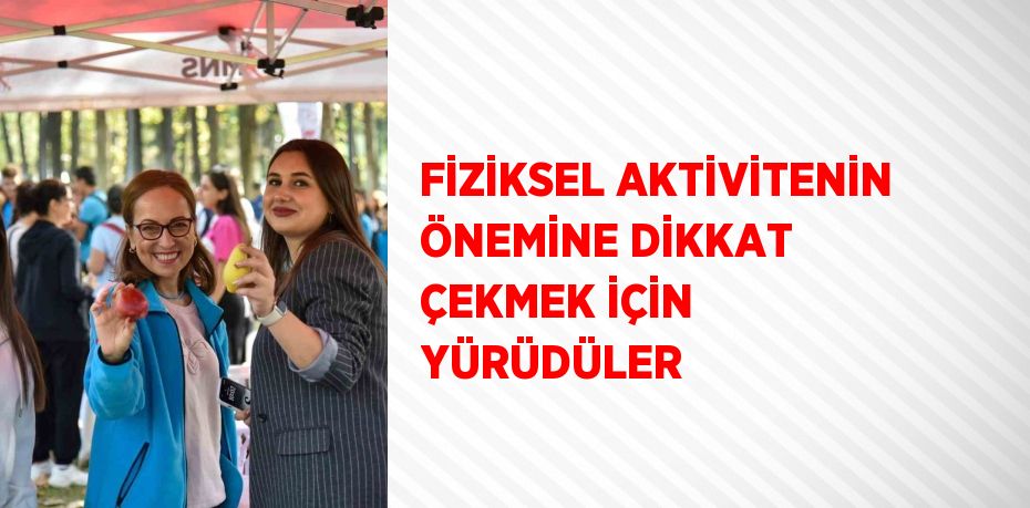 FİZİKSEL AKTİVİTENİN ÖNEMİNE DİKKAT ÇEKMEK İÇİN YÜRÜDÜLER