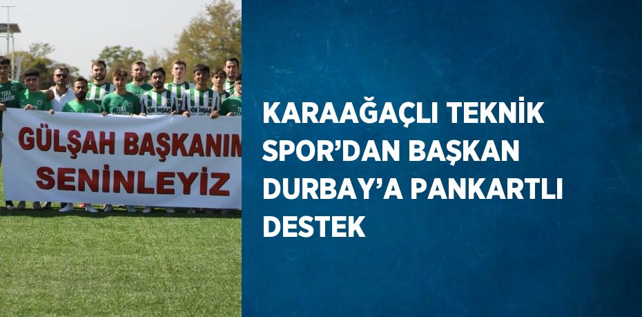 KARAAĞAÇLI TEKNİK SPOR’DAN BAŞKAN DURBAY’A PANKARTLI DESTEK