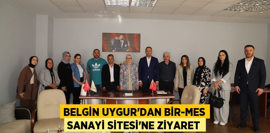 BELGİN UYGUR’DAN BİR-MES SANAYİ SİTESİ’NE ZİYARET