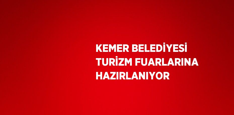 KEMER BELEDİYESİ TURİZM FUARLARINA HAZIRLANIYOR