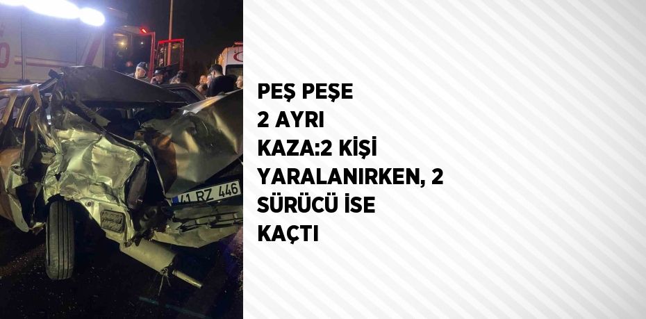 PEŞ PEŞE 2 AYRI KAZA:2 KİŞİ YARALANIRKEN, 2 SÜRÜCÜ İSE KAÇTI