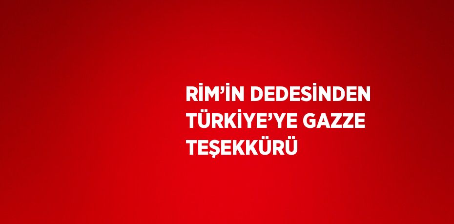 RİM’İN DEDESİNDEN TÜRKİYE’YE GAZZE TEŞEKKÜRÜ