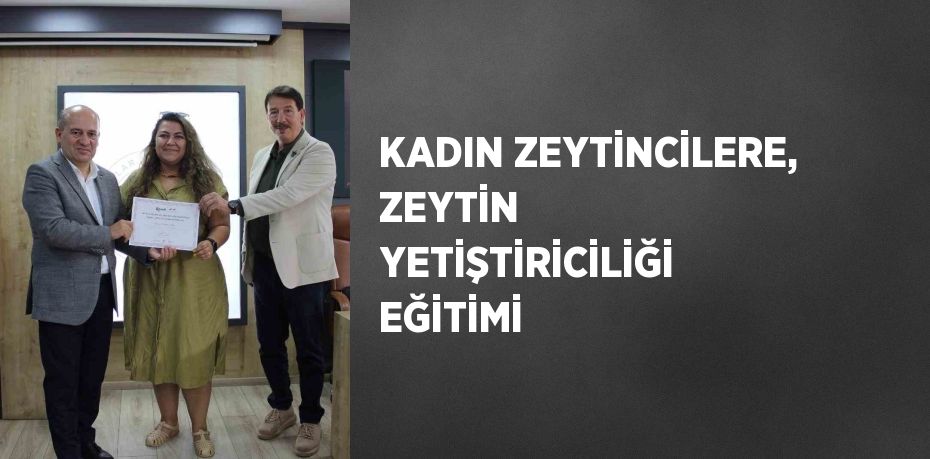 KADIN ZEYTİNCİLERE, ZEYTİN YETİŞTİRİCİLİĞİ EĞİTİMİ