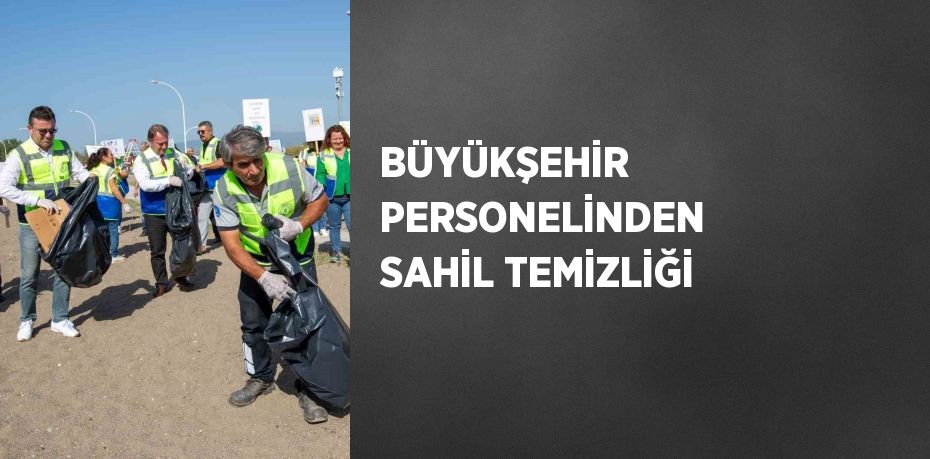 BÜYÜKŞEHİR PERSONELİNDEN SAHİL TEMİZLİĞİ