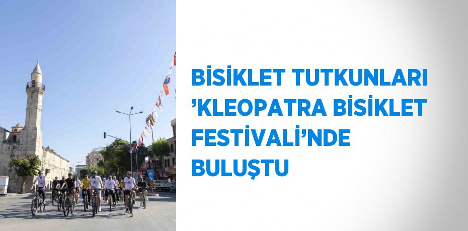 BİSİKLET TUTKUNLARI ’KLEOPATRA BİSİKLET FESTİVALİ’NDE BULUŞTU