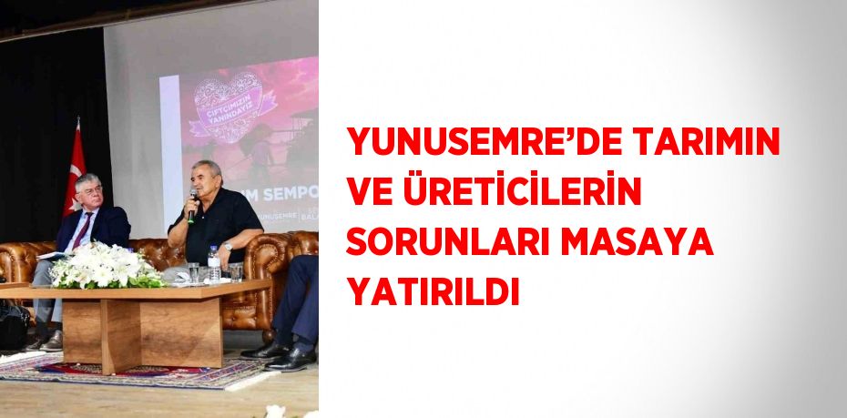 YUNUSEMRE’DE TARIMIN VE ÜRETİCİLERİN SORUNLARI MASAYA YATIRILDI