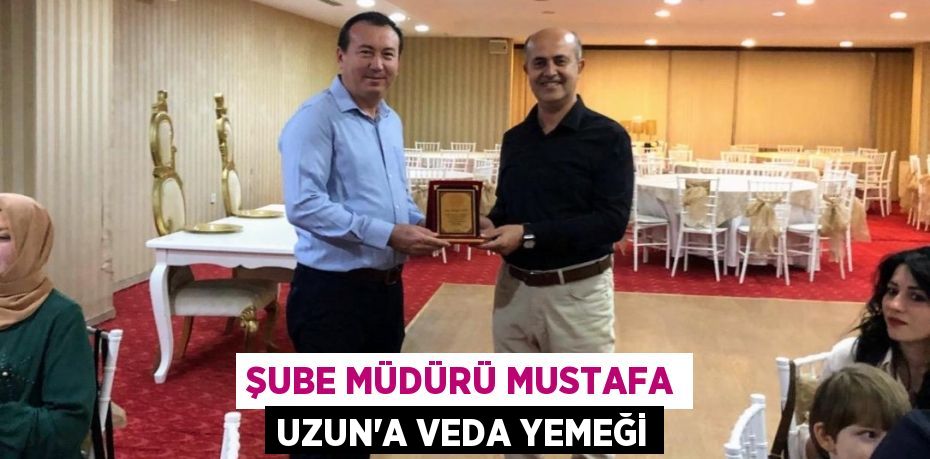 ŞUBE MÜDÜRÜ MUSTAFA UZUN'A VEDA YEMEĞİ