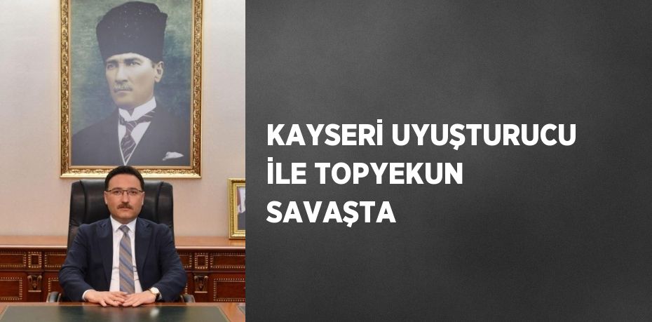 KAYSERİ UYUŞTURUCU İLE TOPYEKUN SAVAŞTA