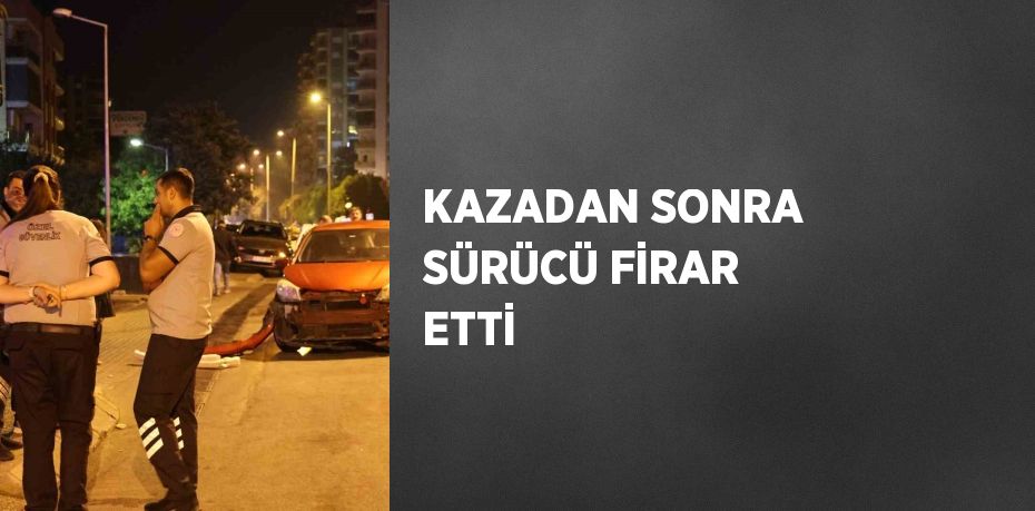 KAZADAN SONRA SÜRÜCÜ FİRAR ETTİ