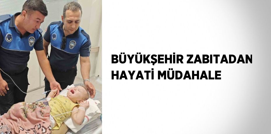 BÜYÜKŞEHİR ZABITADAN HAYATİ MÜDAHALE