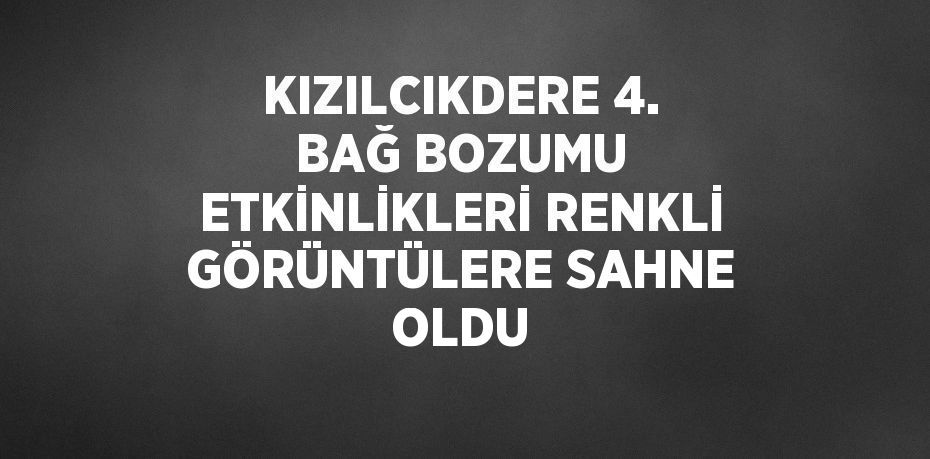 KIZILCIKDERE 4. BAĞ BOZUMU ETKİNLİKLERİ RENKLİ GÖRÜNTÜLERE SAHNE OLDU