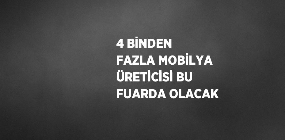 4 BİNDEN FAZLA MOBİLYA ÜRETİCİSİ BU FUARDA OLACAK