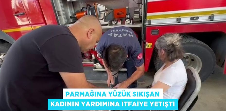 PARMAĞINA YÜZÜK SIKIŞAN KADININ YARDIMINA İTFAİYE YETİŞTİ