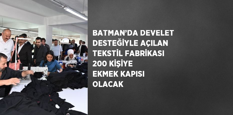 BATMAN’DA DEVELET DESTEĞİYLE AÇILAN TEKSTİL FABRİKASI 200 KİŞİYE EKMEK KAPISI OLACAK