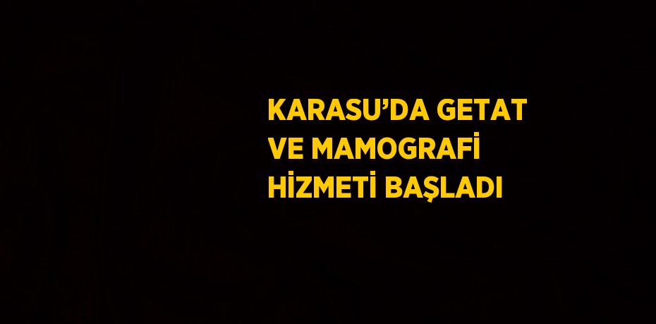 KARASU’DA GETAT VE MAMOGRAFİ HİZMETİ BAŞLADI