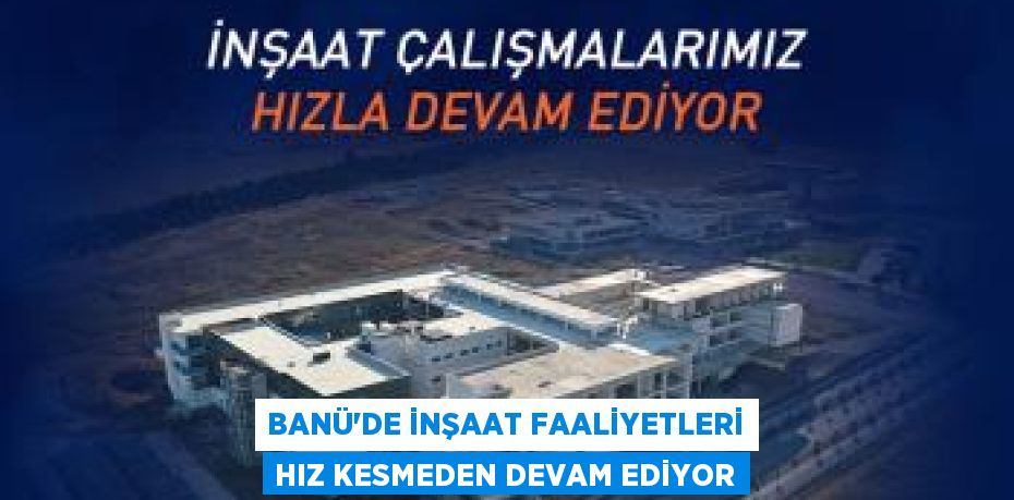 BANÜ’DE İNŞAAT FAALİYETLERİ HIZ KESMEDEN DEVAM EDİYOR