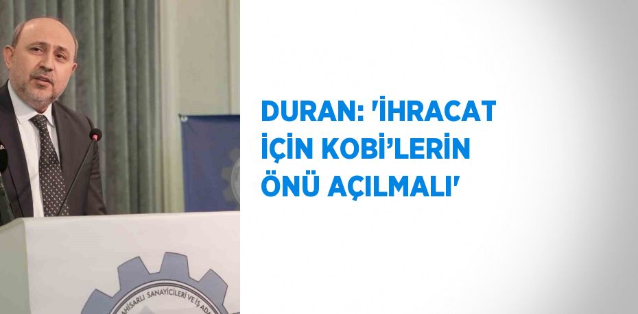 DURAN: 'İHRACAT İÇİN KOBİ’LERİN ÖNÜ AÇILMALI'