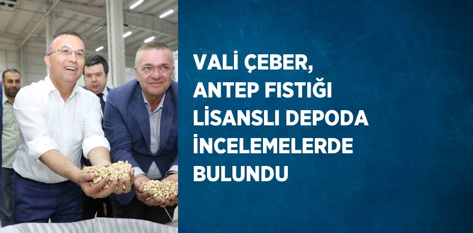 VALİ ÇEBER, ANTEP FISTIĞI LİSANSLI DEPODA İNCELEMELERDE BULUNDU