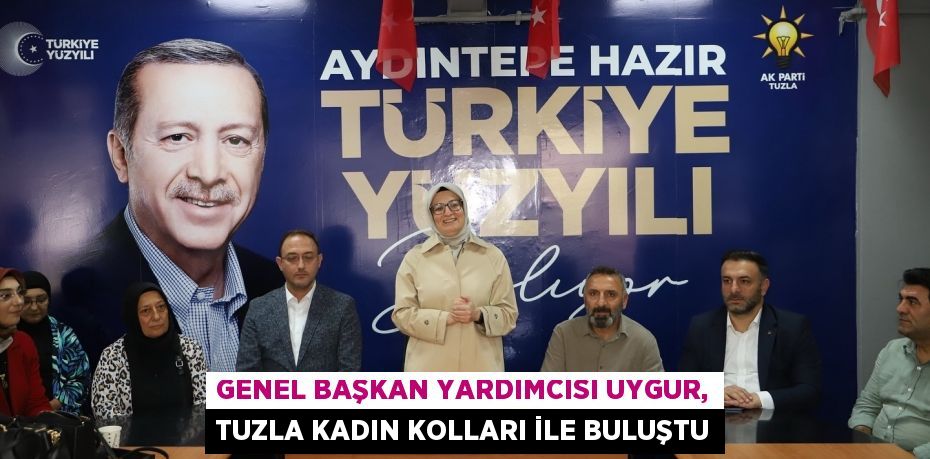 GENEL BAŞKAN YARDIMCISI UYGUR, TUZLA KADIN KOLLARI İLE BULUŞTU