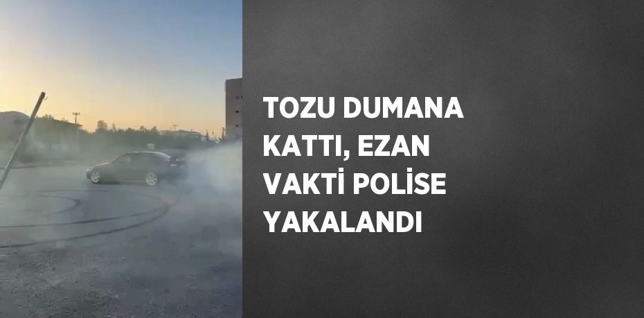 TOZU DUMANA KATTI, EZAN VAKTİ POLİSE YAKALANDI