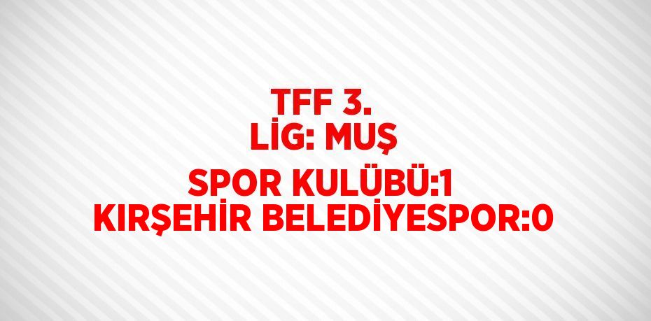 TFF 3. LİG: MUŞ SPOR KULÜBÜ:1 KIRŞEHİR BELEDİYESPOR:0