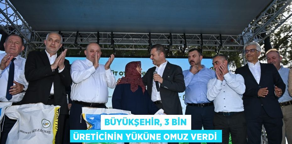 BÜYÜKŞEHİR, 3 BİN ÜRETİCİNİN YÜKÜNE OMUZ VERDİ