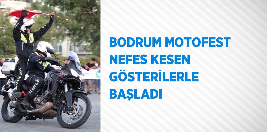 BODRUM MOTOFEST NEFES KESEN GÖSTERİLERLE BAŞLADI