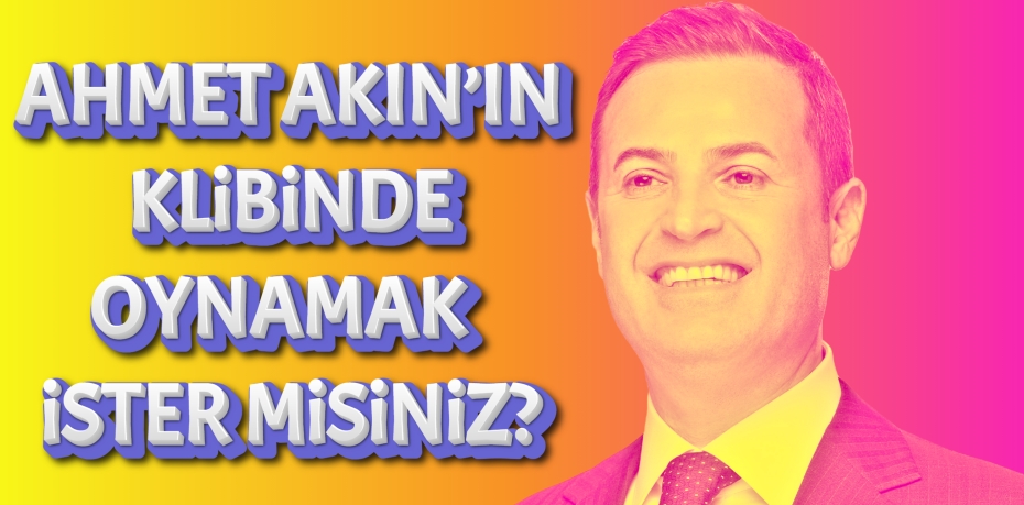 AHMET AKIN’IN KLİBİNDE  OYNAMAK İSTER MİSİNİZ?