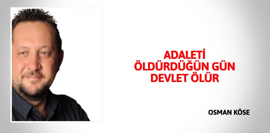 ADALETİ ÖLDÜRDÜĞÜN  GÜN DEVLET ÖLÜR