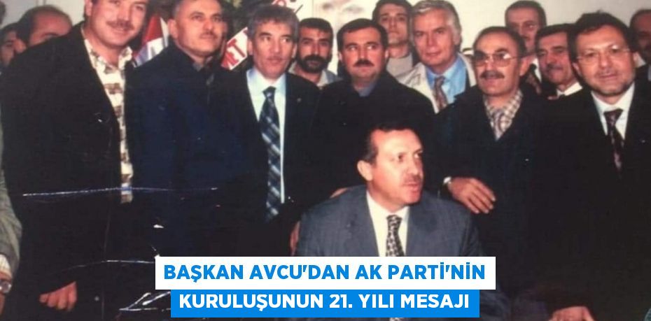 BAŞKAN AVCU’DAN AK PARTİ’NİN KURULUŞUNUN 21. YILI MESAJI