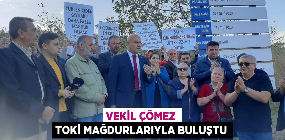 VEKİL ÇÖMEZ TOKİ MAĞDURLARIYLA BULUŞTU