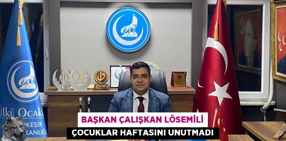 BAŞKAN ÇALIŞKAN LÖSEMİLİ  ÇOCUKLAR HAFTASINI UNUTMADI