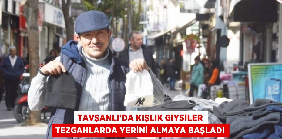 TAVŞANLI’DA KIŞLIK GİYSİLER TEZGAHLARDA YERİNİ ALMAYA BAŞLADI