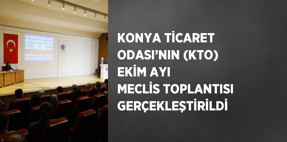 KONYA TİCARET ODASI’NIN (KTO) EKİM AYI MECLİS TOPLANTISI GERÇEKLEŞTİRİLDİ