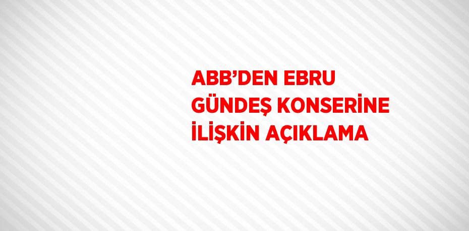 ABB’DEN EBRU GÜNDEŞ KONSERİNE İLİŞKİN AÇIKLAMA