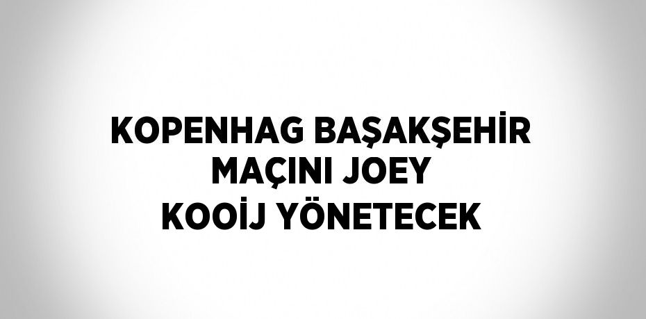 KOPENHAG BAŞAKŞEHİR MAÇINI JOEY KOOİJ YÖNETECEK