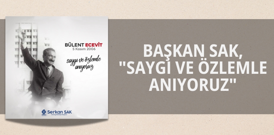 BAŞKAN SAK, "SAYGI VE ÖZLEMLE ANIYORUZ"